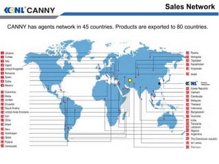 CANNY has agents network in 45 countries. Products are exported to 80 countries.
Sales Network
 