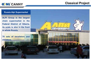 Russia Alpi Supermarket
ALPI Group is the largest
chain supermarket in the
Federal District of Siberia,
its scale is also in the front
in whole Russia.
78 sets of escalators and
elevators.
Classical Project
 