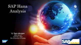 SAP Hana
Analysis
By Team 4Amigos
MBA 665.01
Summer, 2015
The Univeristy of Findlay
 
