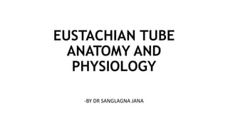 EUSTACHIAN TUBE
ANATOMY AND
PHYSIOLOGY
-BY DR SANGLAGNA JANA
 