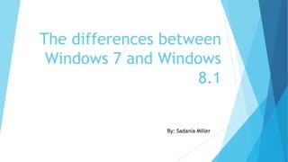 The differences between
Windows 7 and Windows
8.1
By: Sadania Miller
 