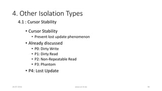 4. Other Isolation Types
• Cursor Stability
• Prevent lost update phenomenon
• Already discussed
• P0: Dirty Write
• P1: Dirty Read
• P2: Non-Repeatable Read
• P3: Phantom
• P4: Lost Update
26-07-2016 www.uni-kl.de 40
4.1 : Cursor Stability
 