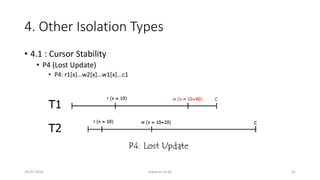 4. Other Isolation Types
26-07-2016 www.uni-kl.de 41
• 4.1 : Cursor Stability
• P4 (Lost Update)
• P4: r1[x]...w2[x]...w1[x]...c1
 