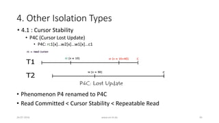 4. Other Isolation Types
26-07-2016 www.uni-kl.de 45
• 4.1 : Cursor Stability
• P4C (Cursor Lost Update)
• P4C: rc1[x]...w2[x]...w1[x]...c1
• Phenomenon P4 renamed to P4C
• Read Committed < Cursor Stability < Repeatable Read
 