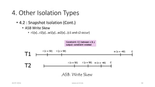 4. Other Isolation Types
26-07-2016 www.uni-kl.de 56
• 4.2 : Snapshot Isolation (Cont.)
• A5B Write Skew
• r1[x]...r2[y]...w1[y]...w2[x]...(c1 and c2 occur)
 