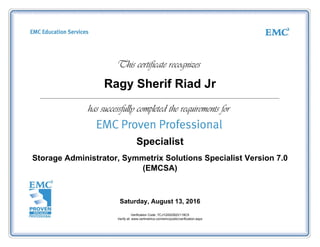 Ragy Sherif Riad Jr
Specialist
Storage Administrator, Symmetrix Solutions Specialist Version 7.0
(EMCSA)
Saturday, August 13, 2016
Verification Code: 7CJ1QSSZB2V118C5
Verify at: www.certmetrics.com/emc/public/verification.aspx
 