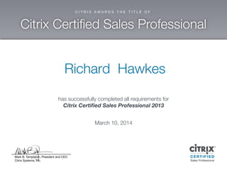 R ichard H aw kes
has successfully com pleted allrequirem ents for
C itrix C ertified Sales P rofessional2013
M arch 10,2014
 