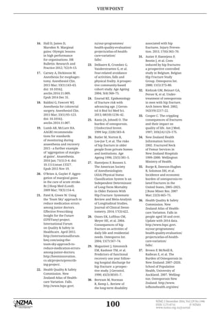 100
NZMJ 2 December 2016, Vol 129 No 1446
ISSN 1175-8716 © NZMA
www.nzma.org.nz/journal
16. Hall D, James D,
Marsden N. Marginal
gains: Olympic lessons
in high performance
for organisations. HR
Bulletin: Research and
Practice 2012; 7(2):9–13.
17. Carney A, Dickinson M.
Anesthesia for esophagec-
tomy. Anesthesiol Clin.
2015 Mar; 33(1):143–63.
doi: 10.1016/j.
anclin.2014.11.009.
Epub 2014 Dec 31.
18. Baldini G, Fawcett WJ.
Anesthesia for colorectal
surgery. Anesthesiol Clin.
2015 Mar; 33(1):93–123.
doi: 10.1016/j.
anclin.2014.11.007.
19. Lumb AB, McLure HA.
AAGBI recommenda-
tions for standards
of monitoring during
anaesthesia and recovery
2015 - a further example
of ‘aggregation of margin-
al gains’. Anaesthesia.
2016 Jan; 71(1):3–6. doi:
10.1111/anae.13327.
Epub 2015 Nov 19.
20. O’Brien A, Guyler P. Aggre-
gation of marginal gains
in the care of acute stroke.
Br J Hosp Med (Lond).
2009 Mar; 70(3):154–6.
21. Patel R, Green W. Using
the ‘Team Sky’ approach to
reduce medication errors
among junior doctors.
Effective Prescribing
Insight for the Future
(EPIFFany) project.
International Forum
on Quality & Safety in
Healthcare. April 2015.
http://internationalforum.
bmj.com/using-the-
team-sky-approach-to-
reduce-medication-errors-
among-junior-doctors;
http://heeminnovation.
co.uk/projects/prescrib-
ing-project/.
22. Health Quality & Safety
Commission. New
Zealand Atlas of Health-
care Variation. Falls.
http://www.hqsc.govt.
nz/our-programmes/
health-quality-evaluation/
projects/atlas-of-health-
care-variation/
falls/.
23. Delbaere K, Crombez G,
Vanderstraeten G, et al.
Fear-related avoidance
of activities, falls and
physical frailty. A prospec-
tive community-based
cohort study. Age Ageing
2004; 3(4):368–73.
24. Ensrud KE. Epidemiology
of fracture risk with
advancing age. J Geron-
tol A Biol Sci Med Sci.
2013; 68(10):1236–42.
25. Kanis JA, Johnell O. The
burden of osteoporosis.
J Endocrinol Invest.
1999 Sep; 22(8):583–8.
26. Butler M, Norton R,
Lee-Joe T, et al. The risks
of hip fracture in older
people from private homes
and institutions. Age
Ageing 1996; 25(5):381–5.
27. Haentjens P, Boonen S.
The American Society
of Anesthesiologists
(ASA) Physical Status
Independent Determinant
of Long-Term Mortality
in Older Patients With
Hip Fracture: Systematic
Review and Meta-Analysis
of Longitudinal Studies.
Journal of Clinical Densi-
tometry. 2014; 17(3):422.
28. Osnes EK, Lofthus CM,
Meyer HE, et al. 2004.
Consequences of hip
fracture on activities of
daily life and residential
needs. Osteoporos Int.
2004; 15(7):567–74.
29. Magaziner J, Simonsick
EM, Kashner TM, et al.
Predictors of functional
recovery one year follow-
ing hospital discharge for
hip fracture: a prospec-
tive study. J Gerontol.
1990; 45(3):M101–7.
30. Bertram M, Norman
R, Kemp L. Review of
the long-term disability
associated with hip
fractures. Injury Preven-
tion. 2011; 17(6):365–70.
31. Autier P, Haentjens P,
Bentin J, et al. Costs
induced by hip fractures:
a prospective controlled
study in Belgium. Belgian
Hip Fracture Study
Group. Osteoporos Int.
2000; 11(5):373–80.
32. Kiebzak GM, Beinart GA,
Perser K, et al. Under-
treatment of osteoporosis
in men with hip fracture.
Arch Intern Med. 2002;
162(19):2217–22.
33. Cooper C. The crippling
consequences of fractures
and their impact on
quality of life. Am J Med.
1997; 103(2A):12S–17S.
34. New Zealand Health
Information Service.
2002. Fractured Neck
of Femur Services in
New Zealand Hospitals
1999–2000. Wellington:
Ministry of Health.
35. Burge R, Dawson-Hughes
B, Solomon DH, et al.
Incidence and economic
burden of osteoporosis-re-
lated fractures in the
United States, 2005–2025.
J Bone Miner Res. 2007
Mar; 22(3):465–75.
36. Health Quality & Safety
Commission. New
Zealand Atlas of Health-
care Variation. Falls in
people aged 50 and over.
Update with 2014 data.
http://www.hqsc.govt.
nz/our-programmes/
health-quality-evaluation/
projects/atlas-of-health-
care-variation/
falls/.
37. Brown P, McNeill R,
Radwan E, et al. The
Burden of Osteoporosis in
New Zealand: 2007–2020.
School of Population
Health, University of
Auckland. 2007. Welling-
ton: Osteoporosis New
Zealand. http://www.
iofbonehealth.org/sites/
VIEWPOINT
 