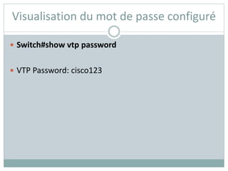 Visualisation du mot de passe configuré
 Switch#show vtp password
 VTP Password: cisco123
 