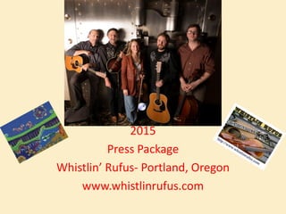 2015
Press Package
Whistlin’ Rufus- Portland, Oregon
www.whistlinrufus.com
 