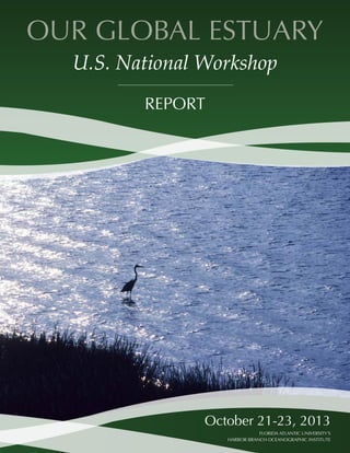 OUR GLOBAL ESTUARY
U.S. National Workshop
October 21-23, 2013
FLORIDA ATLANTIC UNIVERSITY’S
HARBOR BRANCH OCEANOGRAPHIC INSTITUTE
REPORT
 