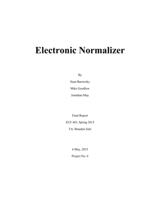 Electronic Normalizer
By
Sean Barowsky
Mike Goodlow
Jonathan May
Final Report
ECE 445, Spring 2015
TA: Braedon Salz
6 May, 2015
Project No. 6
 