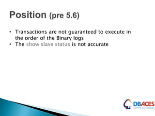 • Transactions are not guaranteed to execute in
the order of the Binary logs
• The show slave status is not accurate
 