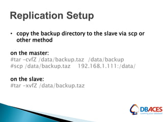 • copy the backup directory to the slave via scp or
other method
on the master:
#tar –cvfZ /data/backup.taz /data/backup
#scp /data/backup.taz 192.168.1.111:/data/
on the slave:
#tar –xvfZ /data/backup.taz
 