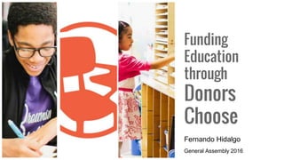 Funding
Education
through
Donors
Choose
General Assembly 2016
Fernando Hidalgo
 