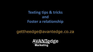 Texting tips & tricks
and
Foster a relationship
gettheedge@avantedge.co.za
 