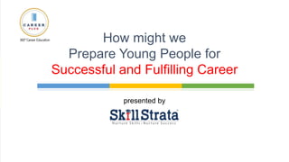 presented by
How might we
Prepare Young People for
Successful and Fulfilling Career
 