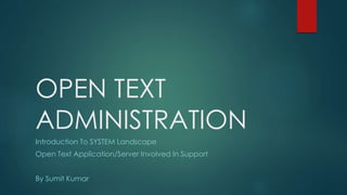 OPEN TEXT
ADMINISTRATION
Introduction To SYSTEM Landscape
Open Text Application/Server Involved In Support
By Sumit Kumar
 