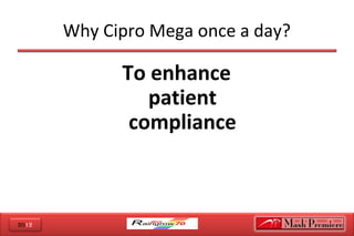 2012
Why Cipro Mega once a day?
To enhance
patient
compliance
 