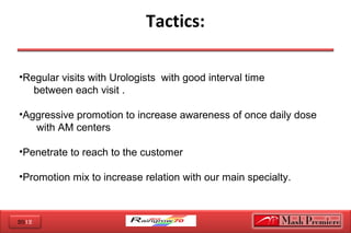 2012
Tactics:
•Regular visits with Urologists with good interval time
between each visit .
•Aggressive promotion to increase awareness of once daily dose
with AM centers
•Penetrate to reach to the customer
•Promotion mix to increase relation with our main specialty.
 