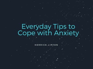 Everyday Tips to
Cope with Anxiety
H E R R I C K L I P T O N
 