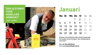 Januari
Ma Di Wo Do Vr Za Zo
1 2 3 4
5 6 7 8 9 10 11
12 13 14 15 16 17 18
19 20 21 22 23 24 25
26 27 28 29 30 31
Ervaren trainer/bestuurder steekt graag zelf
de handen uit de mouwen. Een meewerkend
voorman?
Bel +31 (0) 630394424
of e-mail jleunis@upcmail.nl
“een oldtimer
voor
dagelijks
gebruik?”
Jaap Leunis
 