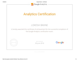 12/30/2016 Google Partners ­ Certification
https://www.google.com/partners/?authuser=1#p_certification_html;cert=3 1/2
Analytics Certiãcation
LOKESH BAVNE
is hereby awarded this certiñcate of achievement for the successful completion of
the Google Analytics certiñcation exam.
GOOGLE.COM/PARTNERS
VALID THROUGH
30 June 2018
 