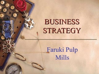 BUSINESSBUSINESS
STRATEGYSTRATEGY
Faruki Pulp
Mills
1
 