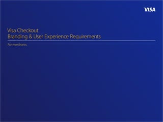Visa Checkout
Branding & User Experience Requirements
For merchants
 