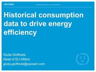 OPOWER CONFIDENTIAL: DO NOT DISTRIBUTE
Historical consumption
data to drive energy
efficiency
Giulia Gioffreda
Head of EU Affairs
giulia.gioffreda@opower.com
 