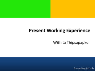 Present Working Experience
Withita Thipsapapkul
For applying job only
 