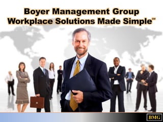 Boyer Management Group
Workplace Solutions Made Simple℠
 