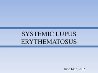 SYSTEMIC LUPUS
ERYTHEMATOSUS
June 1& 8, 2015
 