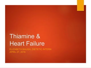 Thiamine &
Heart Failure
ELIZABETH BAUGH, DIETETIC INTERN
APRIL 27, 2016
 