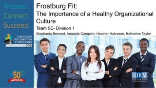 Frostburg Fit:
The Importance of a Healthy Organizational
Culture
Team 5E- Division 1
Stephania Bernard, Amanda Campion, Heather Helveson, Katherine Taylor
 