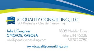 ISO Business • Quality ConsultingISO Business
7808 Madden Drive
Fishers, IN 46038
317.372.0780
JulieJ.Congress
CMQ/OE,RABQSA
julie@jcqualityconsulting.com
www.jcqualityconsulting.com
 