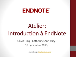 Atelier:
Introduction à EndNote
Olivia Ricq - Catherine Ann Vary
18 décembre 2013
Source du logo: http://endnote.com/
 