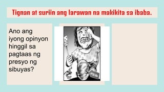 Tignan at suriin ang larawan na makikita sa ibaba.
Ano ang
iyong opinyon
hinggil sa
pagtaas ng
presyo ng
sibuyas?
 