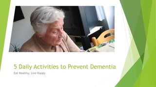 5 Daily Activities to Prevent Dementia
Eat Healthy; Live Happy
 