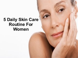 5 Daily Skin Care
Routine For
Women
 