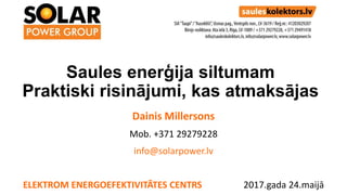 Dainis Millersons
Mob. +371 29279228
info@solarpower.lv
ELEKTROM ENERGOEFEKTIVITĀTES CENTRS 2017.gada 24.maijā
Saules enerģija siltumam
Praktiski risinājumi, kas atmaksājas
 