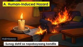 -Sunog dahil sa napabayaang kandila
Halimbawa:
A. Human-Induced Hazard
 