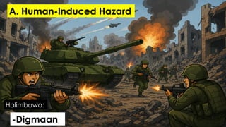 -Digmaan
Halimbawa:
A. Human-Induced Hazard
 