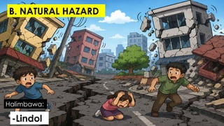 -Lindol
Halimbawa:
B. NATURAL HAZARD
 