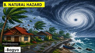 -Bagyo
Halimbawa:
B. NATURAL HAZARD
 