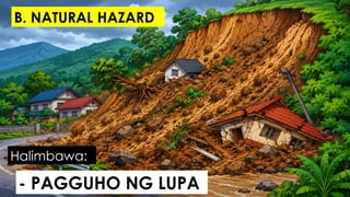 - PAGGUHO NG LUPA
Halimbawa:
B. NATURAL HAZARD
 