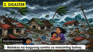 - Malakas na bagyong sumira sa maraming bahay.
Halimbawa:
3. DISASTER
 