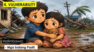 - Mga batang Paslit.
Halimbawa:
4. VULNERABILITY
 