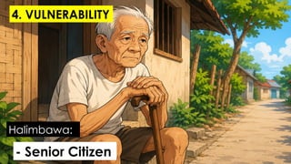 - Senior Citizen
Halimbawa:
4. VULNERABILITY
 