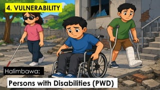 Persons with Disabilities (PWD)
Halimbawa:
4. VULNERABILITY
 